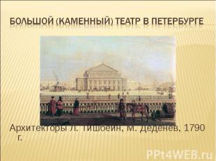 Большой (Каменный) театр в Петербурге Архитекторы Л. Тишбейн, М. Деденев, 1790 г