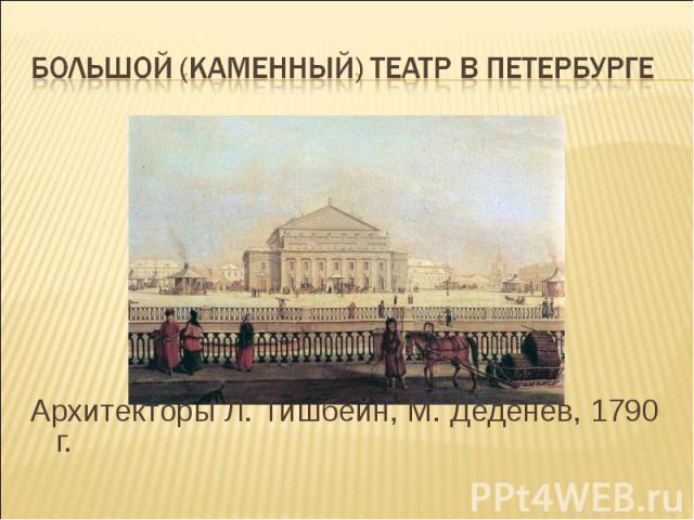 Большой (Каменный) театр в Петербурге Архитекторы Л. Тишбейн, М. Деденев, 1790 г.