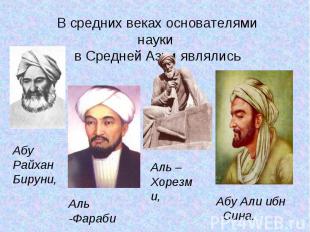 В средних веках основателями науки в Средней Азии являлисьАбу РайханБируни,Аль -
