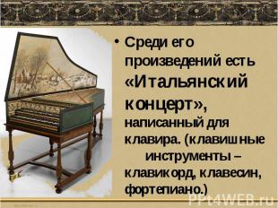 Среди его произведений есть «Итальянский концерт», написанный для клавира. (клав
