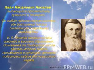 Иван Яковлевич Яковлев – выдающийся просветитель, гуманист и демократ. Он создал