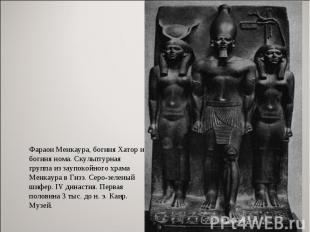 Фараон Менкаура, богиня Хатор и богиня нома. Скульптурная группа из заупокойного