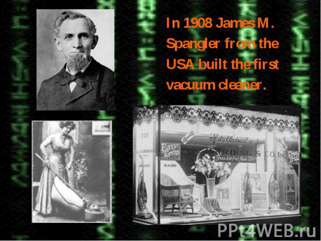 In 1908 James M.Spangler from theUSA built the firstvacuum cleaner.