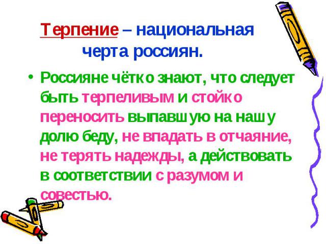 Терпение – национальная черта россиян. Россияне чётко знают, что следует быть терпеливым и стойко переносить выпавшую на нашу долю беду, не впадать в отчаяние, не терять надежды, а действовать в соответствии с разумом и совестью.