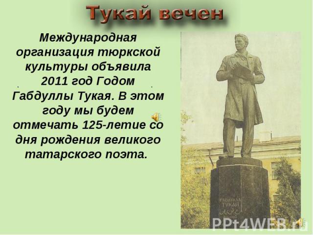 Международная организация тюркской культуры объявила 2011 год Годом Габдуллы Тукая. В этом году мы будем отмечать 125-летие со дня рождения великого татарского поэта.