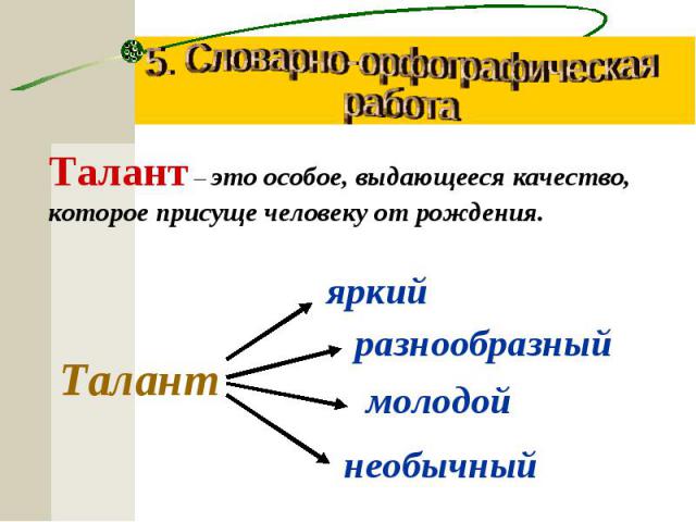 5. Словарно-орфографическаяработаТалант – это особое, выдающееся качество, которое присуще человеку от рождения.Талант