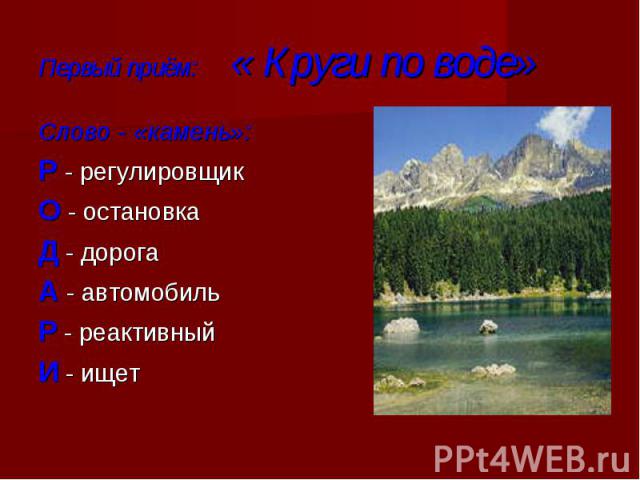 Первый приём:« Круги по воде» Слово - «камень»:Р - регулировщикО - остановкаД - дорогаА - автомобильР - реактивныйИ - ищет