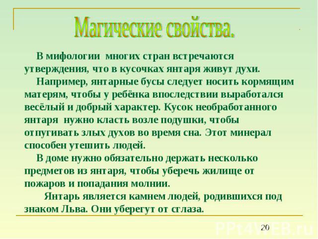 Магические свойства. В мифологии многих стран встречаются утверждения, что в кусочках янтаря живут духи. Например, янтарные бусы следует носить кормящим матерям, чтобы у ребёнка впоследствии выработался весёлый и добрый характер. Кусок необработанно…