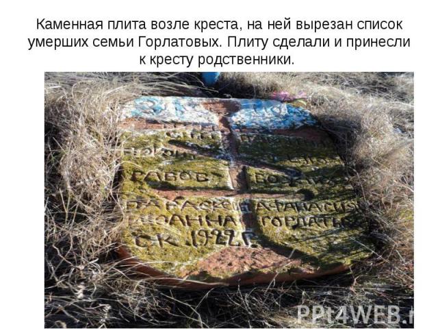 Каменная плита возле креста, на ней вырезан список умерших семьи Горлатовых. Плиту сделали и принесли к кресту родственники.