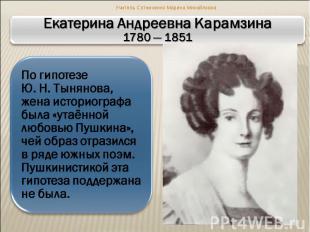 Екатерина Андреевна Карамзина 1780 — 1851 По гипотезе Ю. Н. Тынянова, жена истор