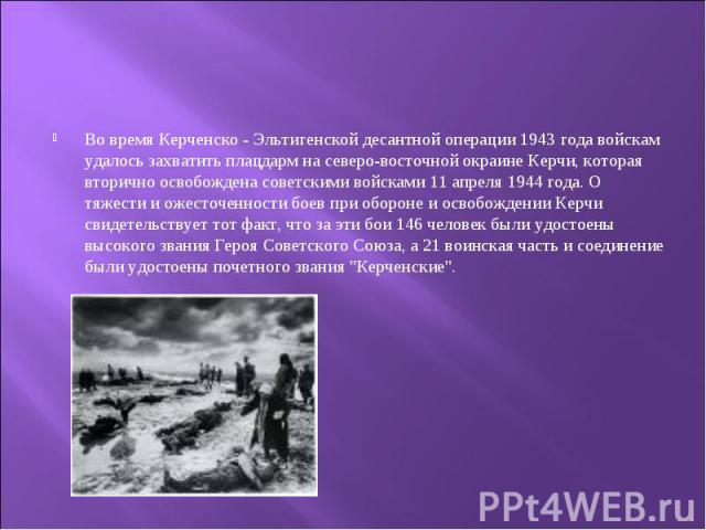 Во время Керченско - Эльтигенской десантной операции 1943 года войскам удалось захватить плацдарм на северо-восточной окраине Керчи, которая вторично освобождена советскими войсками 11 апреля 1944 года. О тяжести и ожесточенности боев при обороне и …
