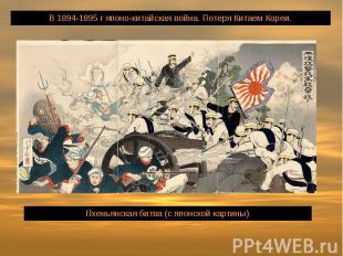 В 1894-1895 г японо-китайская война. Потеря Китаем Кореи.Пхеньянская битва (с яп