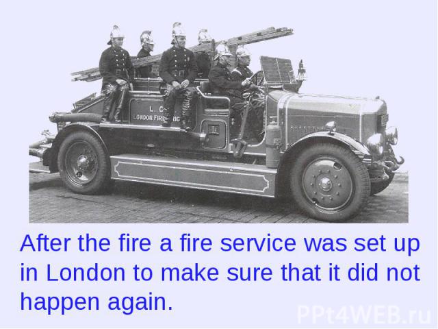 After the fire a fire service was set up in London to make sure that it did not happen again.