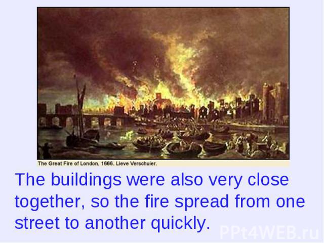 The buildings were also very close together, so the fire spread from one street to another quickly.
