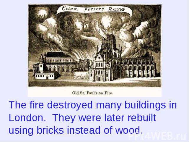 The fire destroyed many buildings in London. They were later rebuilt using bricks instead of wood.
