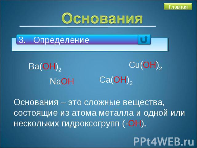 Основания3. ОпределениеОснования – это сложные вещества, состоящие из атома металла и одной или нескольких гидроксогрупп (-ОН).