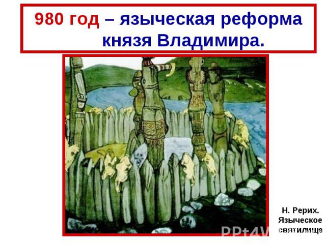 980 год – языческая реформа князя Владимира. Н. Рерих. Языческое святилище