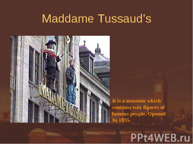 Maddame Tussaud’s It is a museum whichcontains wax figures offamous people. OpenedIn 1835.