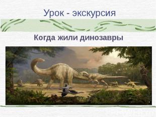 Урок - экскурсияКогда жили динозавры