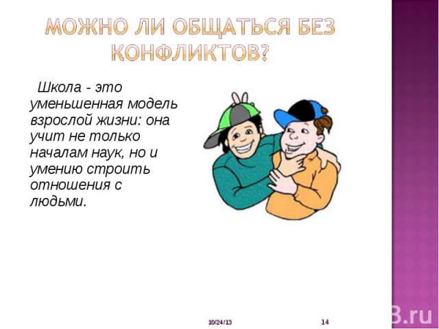 Можно ли общаться без конфликтов? Школа - это уменьшенная модель взрослой жизни: она учит не только началам наук, но и умению строить отношения с людьми.