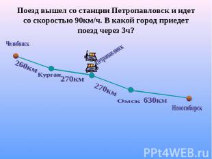 Поезд вышел со станции Петропавловск и идет со скоростью 90км/ч. В какой город п