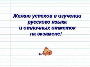 Желаю успехов в изучении русского языкаи отличных отметокна экзамене!