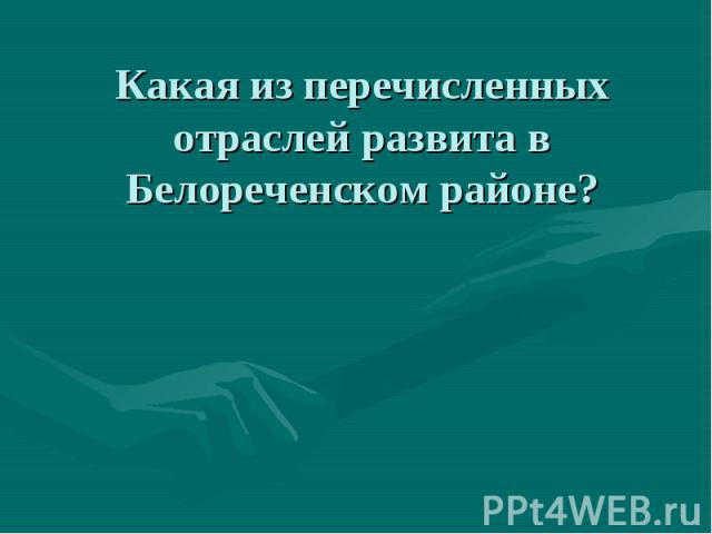 Какая из перечисленных отраслей развита в Белореченском районе?