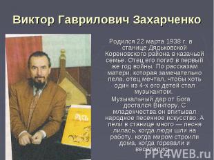 Виктор Гаврилович Захарченко Родился 22 марта 1938 г. в станице Дядьковской Коре