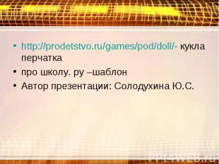 http://prodetstvo.ru/games/pod/doll/- кукла перчаткапро школу. ру –шаблонАвтор п