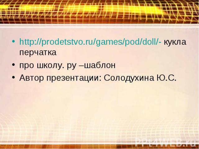 http://prodetstvo.ru/games/pod/doll/- кукла перчаткапро школу. ру –шаблонАвтор презентации: Солодухина Ю.С.