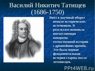 Василий Никитич Татищев(1686-1750) Ввёл в научный оборот немало исторических ист