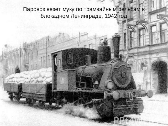 Паровоз везёт муку по трамвайным рельсам в блокадном Ленинграде, 1942 год