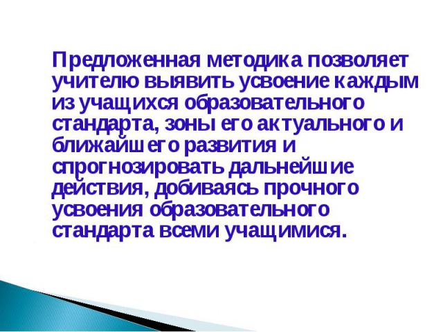 Предложенная методика позволяет учителю выявить усвоение каждым из учащихся образовательного стандарта, зоны его актуального и ближайшего развития и спрогнозировать дальнейшие действия, добиваясь прочного усвоения образовательного стандарта всеми уч…