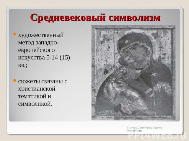 Средневековый символизм художественный метод западно-европейского искусства 5-14 (15) вв.;сюжеты связаны с христианской тематикой и символикой.
