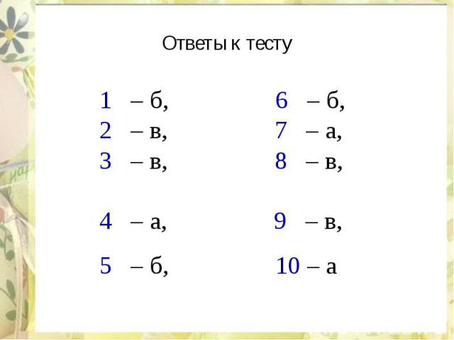 Ответы к тесту 1 – б, 6 – б, 2 – в, 7 – а, 3 – в, 8 – в, 4 – а, 9 – в, 5 – б, 10 – а
