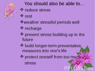 You should also be able to… reduce stress restweather stressful periods well rec