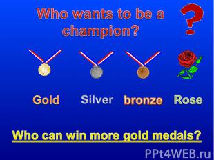 Who wants to be a champion? Who can win more gold medals?