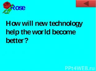 RoseHow will new technology help the world become better?