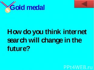 Gold medalHow do you think internet search will change in the future?