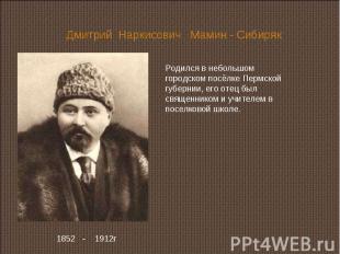 Дмитрий Наркисович Мамин - Сибиряк Родился в небольшом городском посёлке Пермско