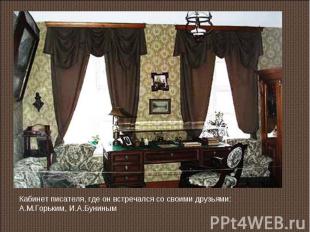 Кабинет писателя, где он встречался со своими друзьями: А.М.Горьким, И.А.Буниным