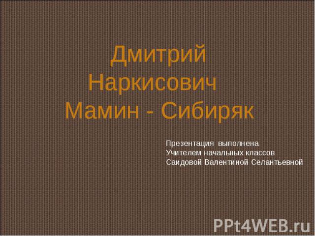 Дмитрий Наркисович Мамин - Сибиряк Презентация выполненаУчителем начальных классовСаидовой Валентиной Селантьевной