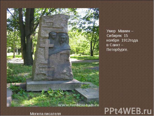 Умер Мамин – Сибиряк 15 ноября 1912года в Санкт – Петербурге.Могила писателя