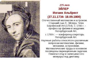 275 летЭЙЛЕР Иоганн Альбрехт(27.11.1734- 18.09.1800) Отечественный математик и а