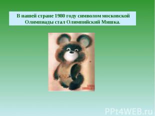 В нашей стране 1980 году символом московской Олимпиады стал Олимпийский Мишка.