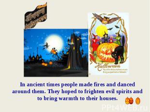 In ancient times people made fires and danced around them. They hoped to frighte