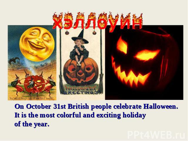 On October 31st British people celebrate Halloween.It is the most colorful and exciting holiday of the year.