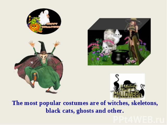 The most popular costumes are of witches, skeletons, black cats, ghosts and other.