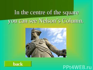 In the centre of the squareyou can see Nelson’s Column.