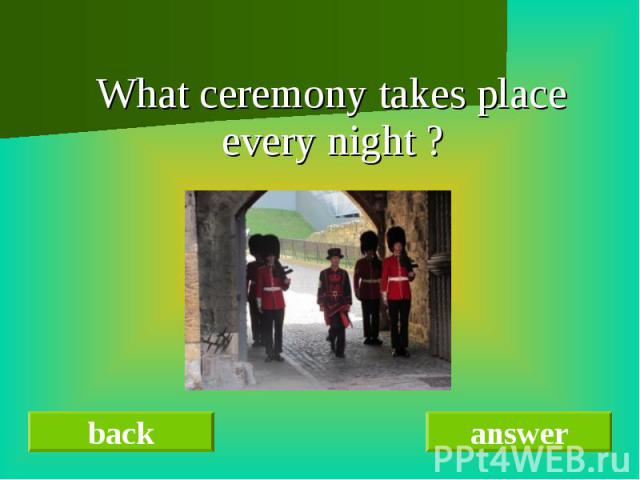 What ceremony takes place every night ?